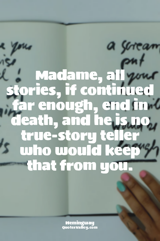Madame, all stories, if continued far enough, end in death, and he is no true-st...