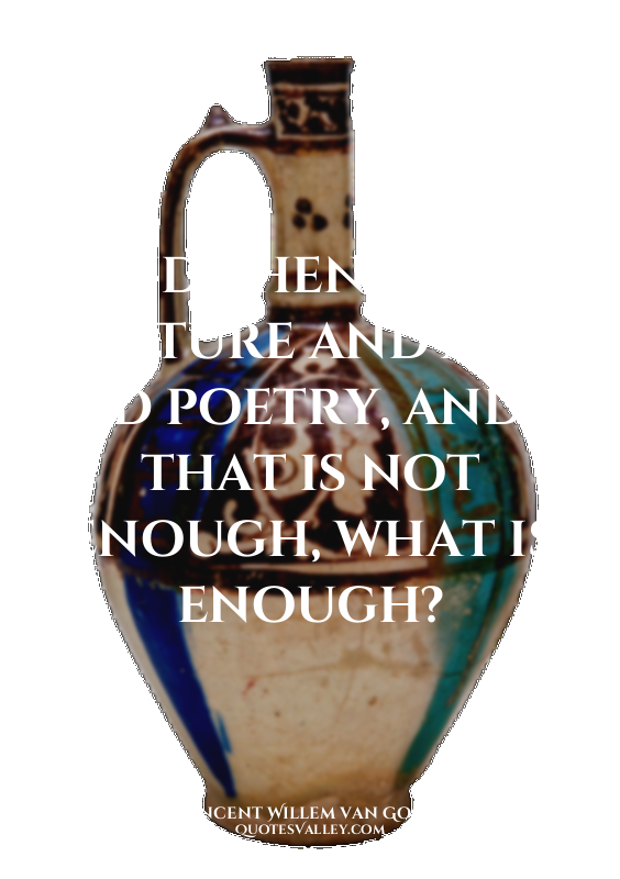 ...and then, I have nature and art and poetry, and if that is not enough, what i...
