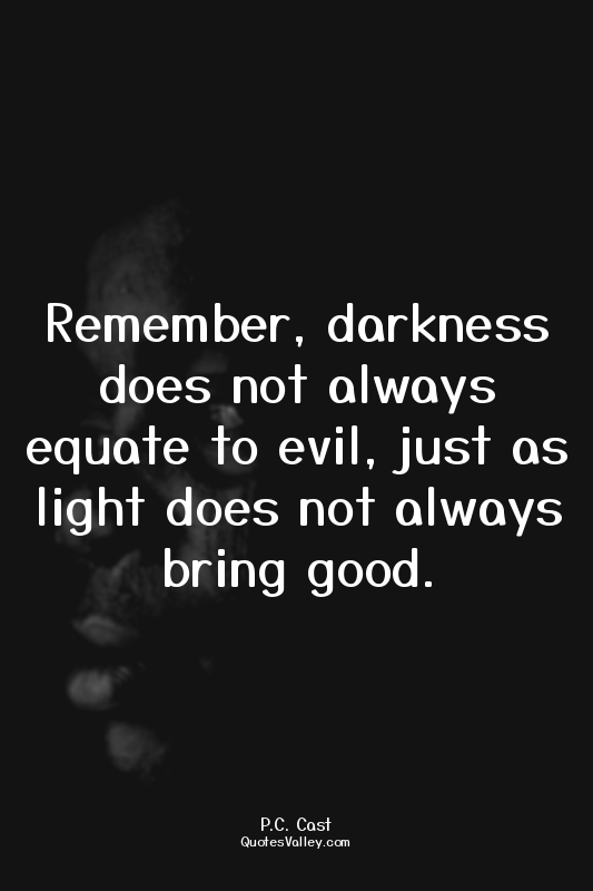 Remember, darkness does not always equate to evil, just as light does not always...