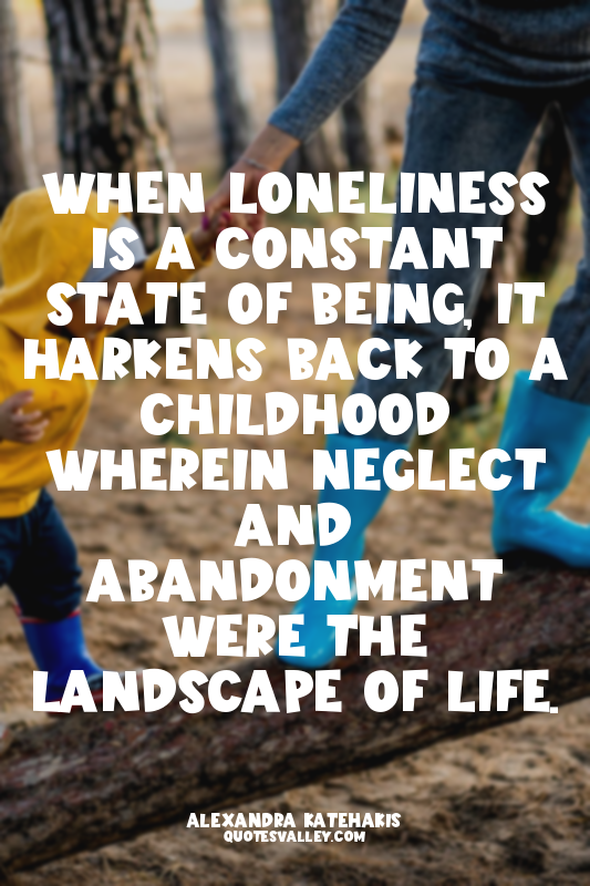 When loneliness is a constant state of being, it harkens back to a childhood whe...