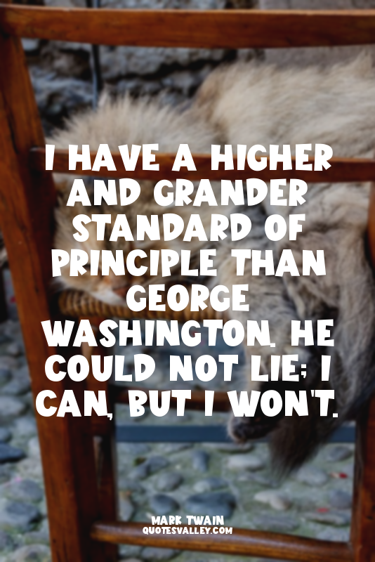 I have a higher and grander standard of principle than George Washington. He cou...