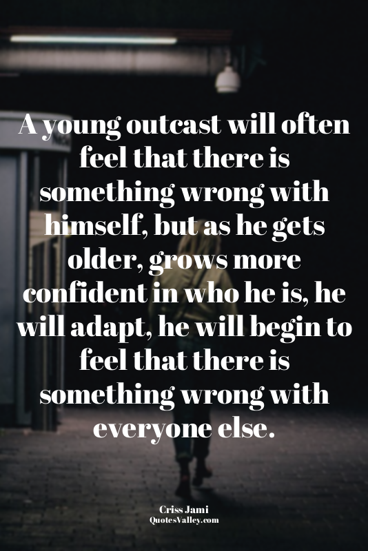 A young outcast will often feel that there is something wrong with himself, but...
