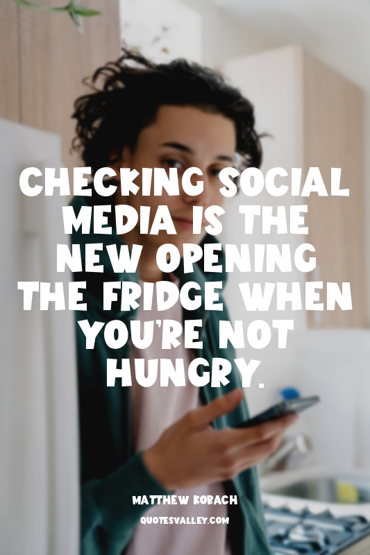 Checking social media is the new opening the fridge when you’re not hungry.