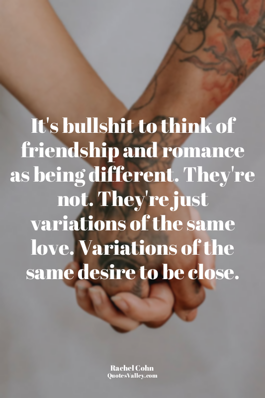 It's bullshit to think of friendship and romance as being different. They're not...