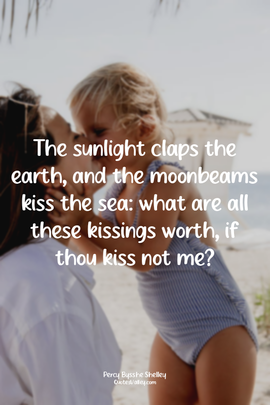 The sunlight claps the earth, and the moonbeams kiss the sea: what are all these...