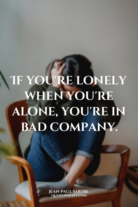 If you're lonely when you're alone, you're in bad company.