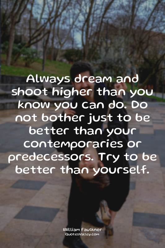 Always dream and shoot higher than you know you can do. Do not bother just to be...