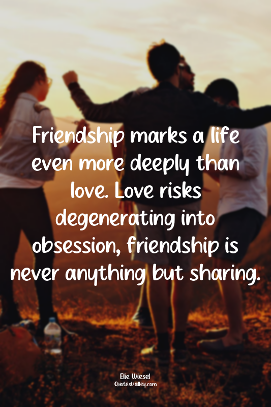 Friendship marks a life even more deeply than love. Love risks degenerating into...
