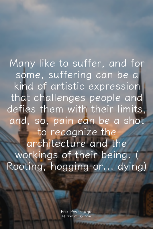 Many like to suffer, and for some, suffering can be a kind of artistic expressio...