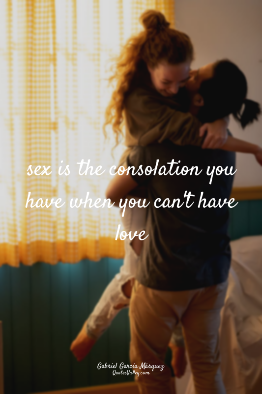 sex is the consolation you have when you can't have love