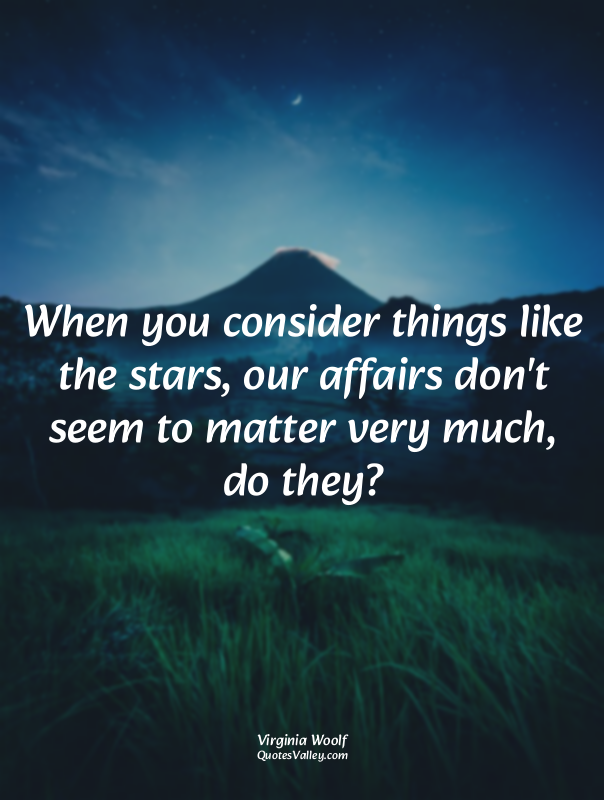 When you consider things like the stars, our affairs don't seem to matter very m...