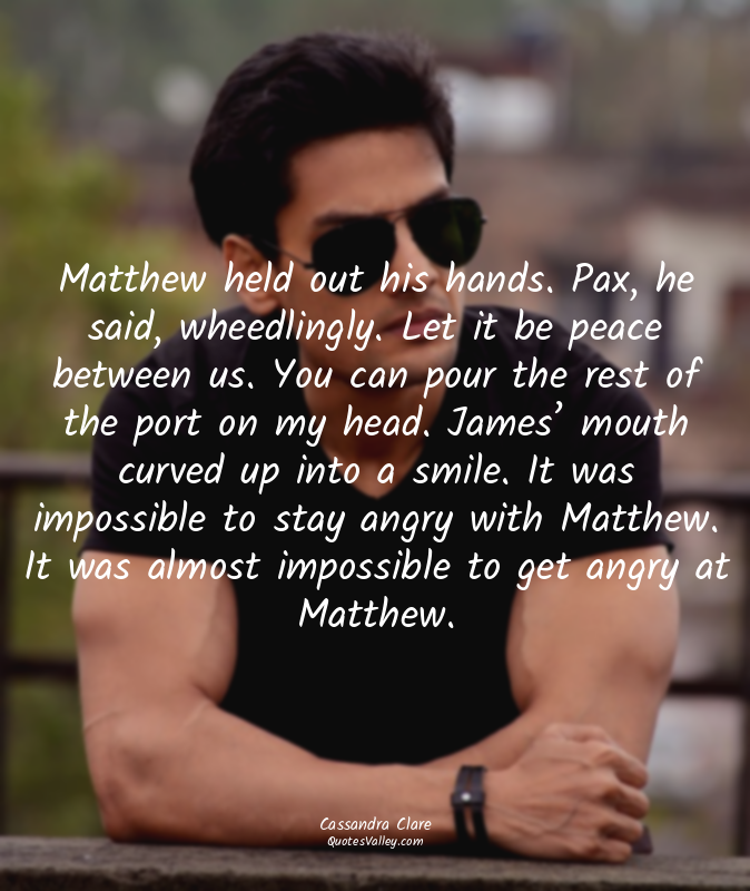 Matthew held out his hands. Pax, he said, wheedlingly. Let it be peace between u...