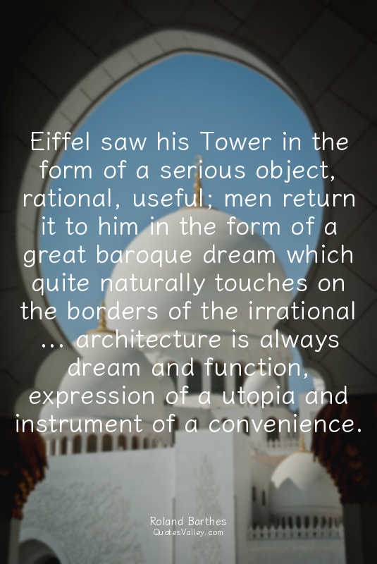 Eiffel saw his Tower in the form of a serious object, rational, useful; men retu...
