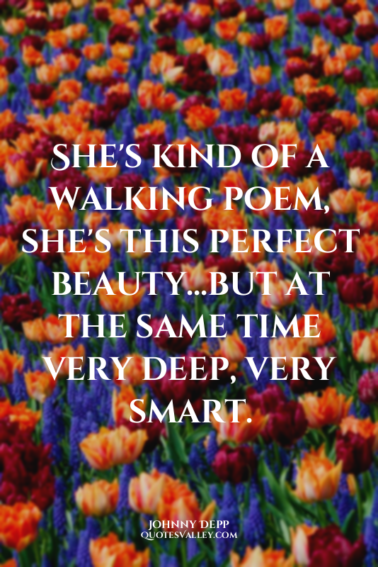 She's kind of a walking poem, she's this perfect beauty...but at the same time v...