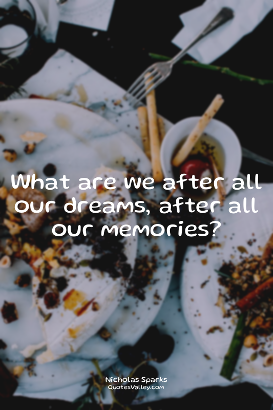 What are we after all our dreams, after all our memories?