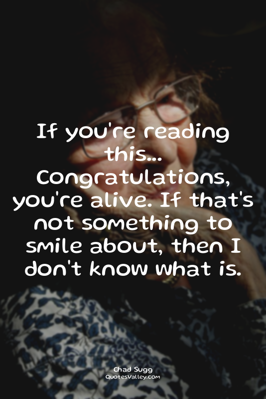 If you're reading this... Congratulations, you're alive. If that's not something...