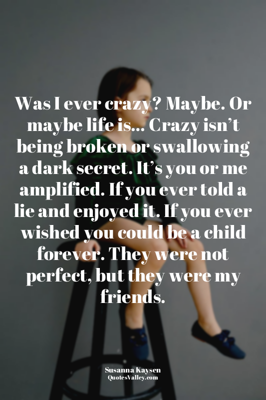 Was I ever crazy? Maybe. Or maybe life is… Crazy isn’t being broken or swallowin...