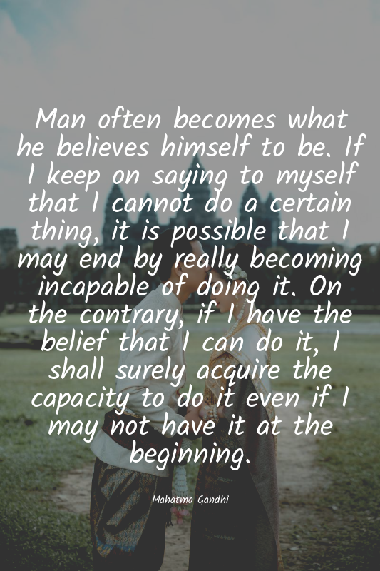Man often becomes what he believes himself to be. If I keep on saying to myself...