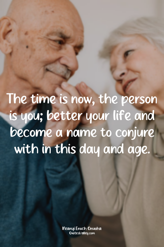 The time is now, the person is you; better your life and become a name to conjur...