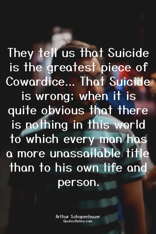 They tell us that Suicide is the greatest piece of Cowardice... That Suicide is...