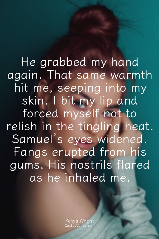 He grabbed my hand again. That same warmth hit me, seeping into my skin. I bit m...
