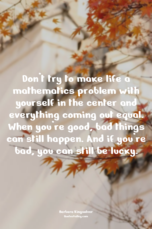 Don’t try to make life a mathematics problem with yourself in the center and eve...