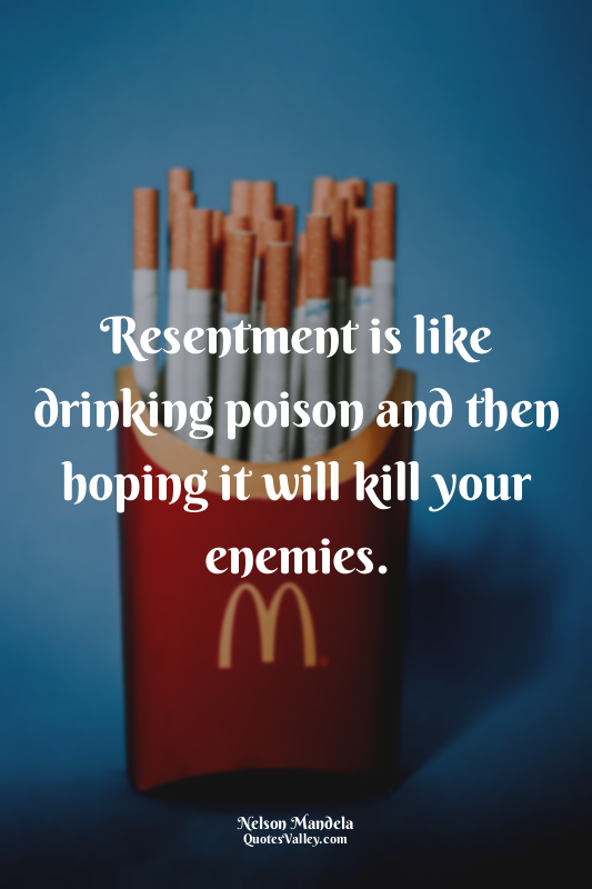 Resentment is like drinking poison and then hoping it will kill your enemies.