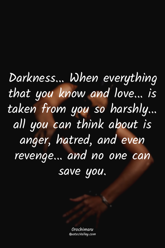 Darkness... When everything that you know and love... is taken from you so harsh...