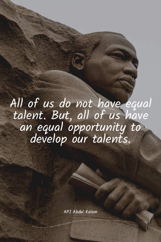 All of us do not have equal talent. But, all of us have an equal opportunity to...