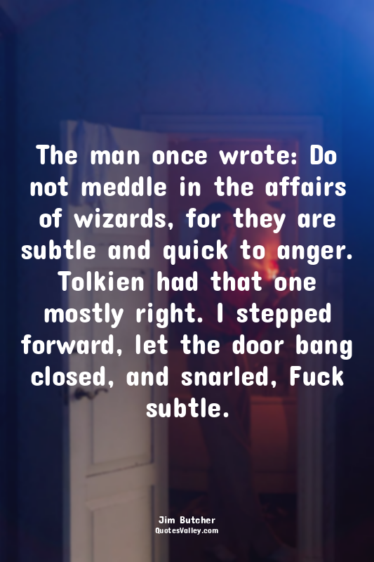 The man once wrote: Do not meddle in the affairs of wizards, for they are subtle...
