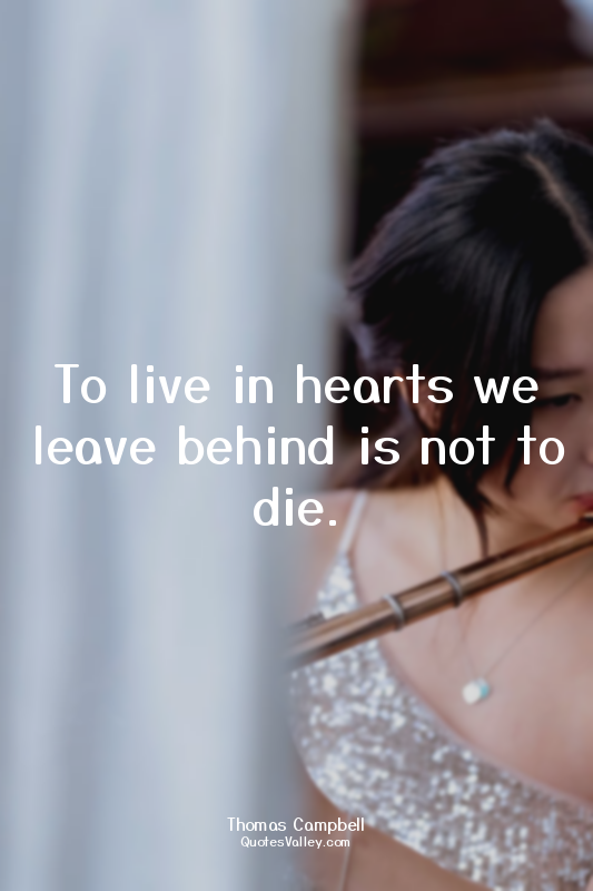 To live in hearts we leave behind is not to die.