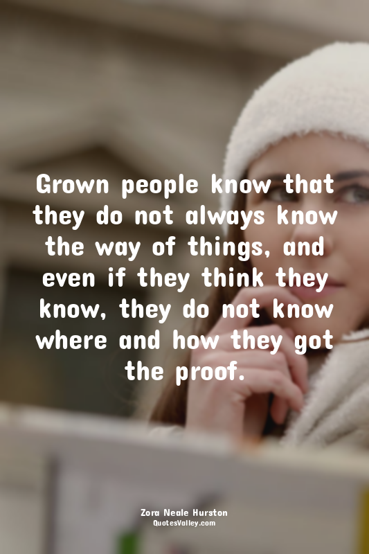 Grown people know that they do not always know the way of things, and even if th...