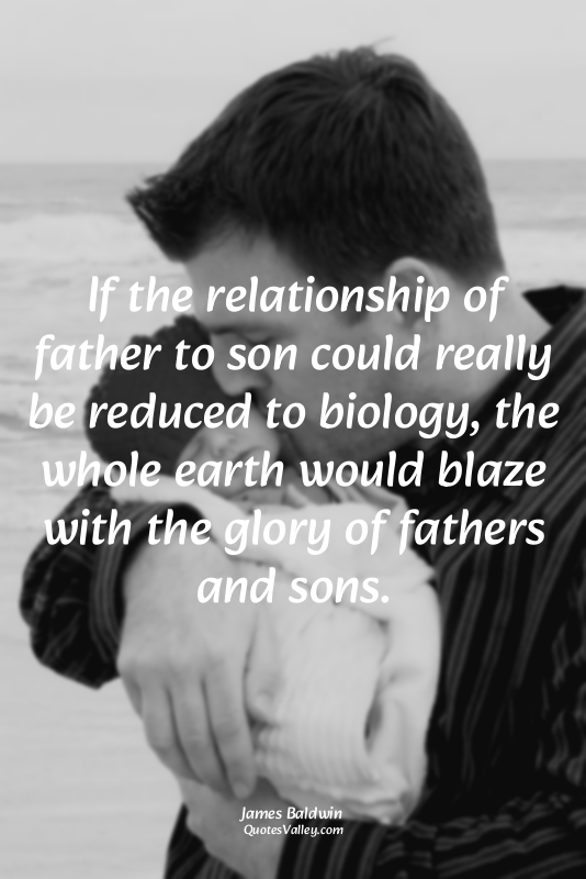If the relationship of father to son could really be reduced to biology, the who...