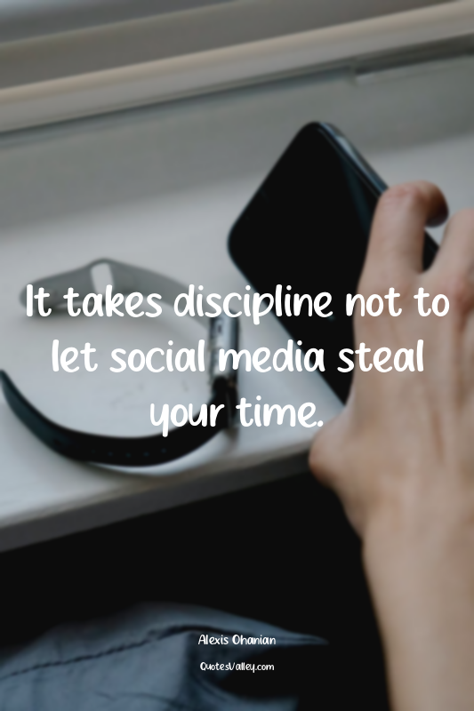 It takes discipline not to let social media steal your time.