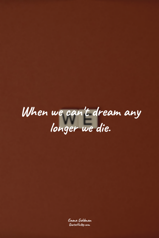 When we can't dream any longer we die.