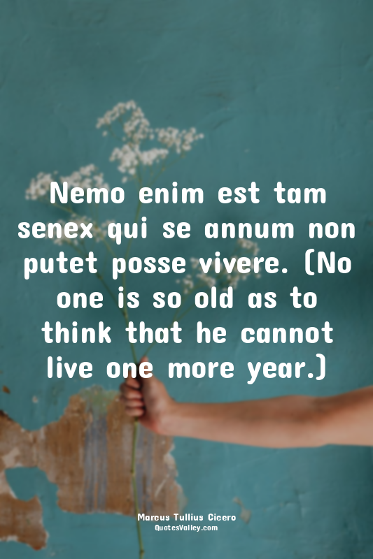 Nemo enim est tam senex qui se annum non putet posse vivere. (No one is so old a...