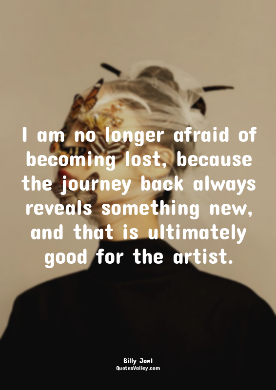 I am no longer afraid of becoming lost, because the journey back always reveals...