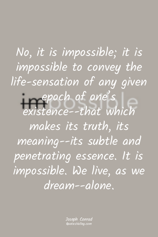 No, it is impossible; it is impossible to convey the life-sensation of any given...