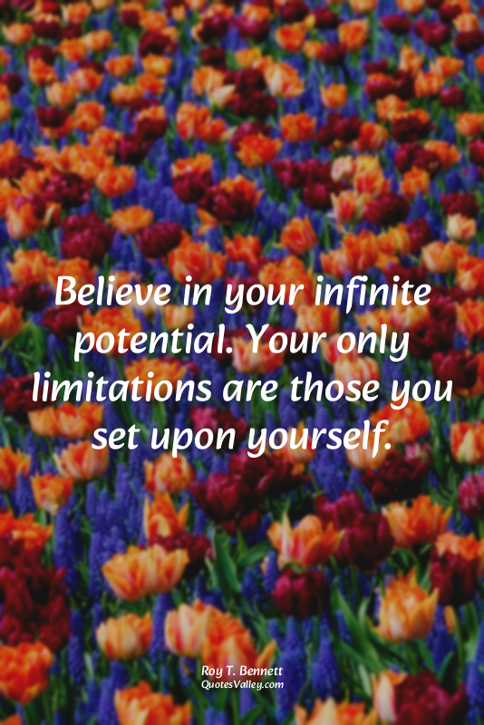 Believe in your infinite potential. Your only limitations are those you set upon...