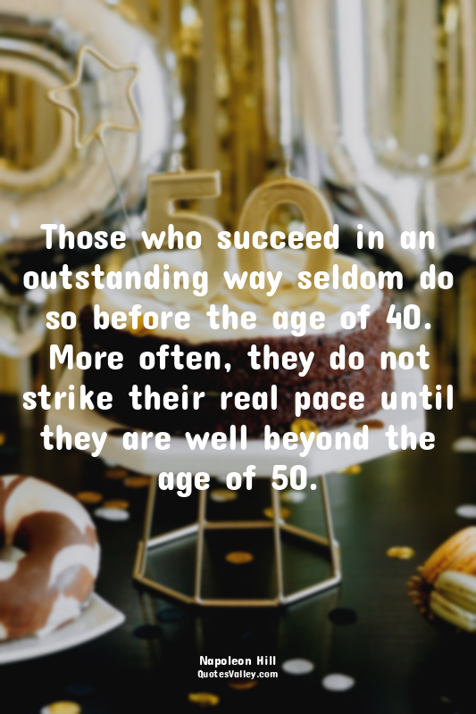 Those who succeed in an outstanding way seldom do so before the age of 40. More...
