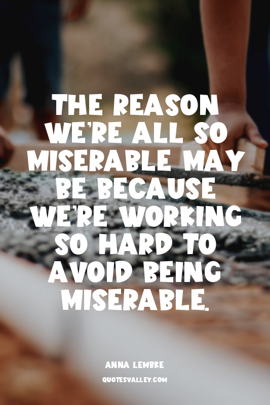 The reason we’re all so miserable may be because we’re working so hard to avoid...