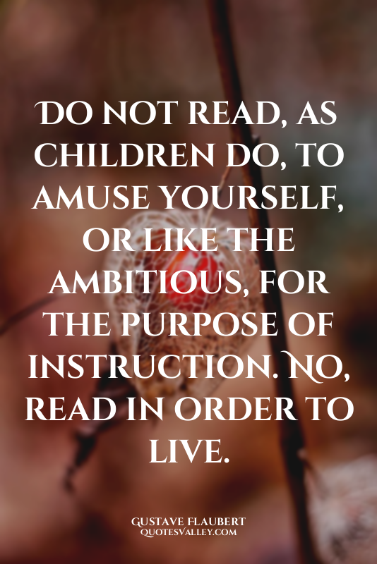 Do not read, as children do, to amuse yourself, or like the ambitious, for the p...