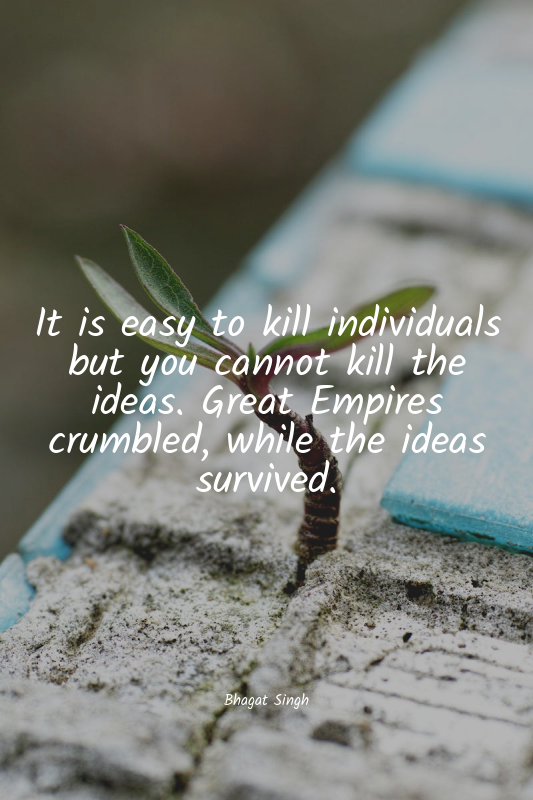 It is easy to kill individuals but you cannot kill the ideas. Great Empires crum...