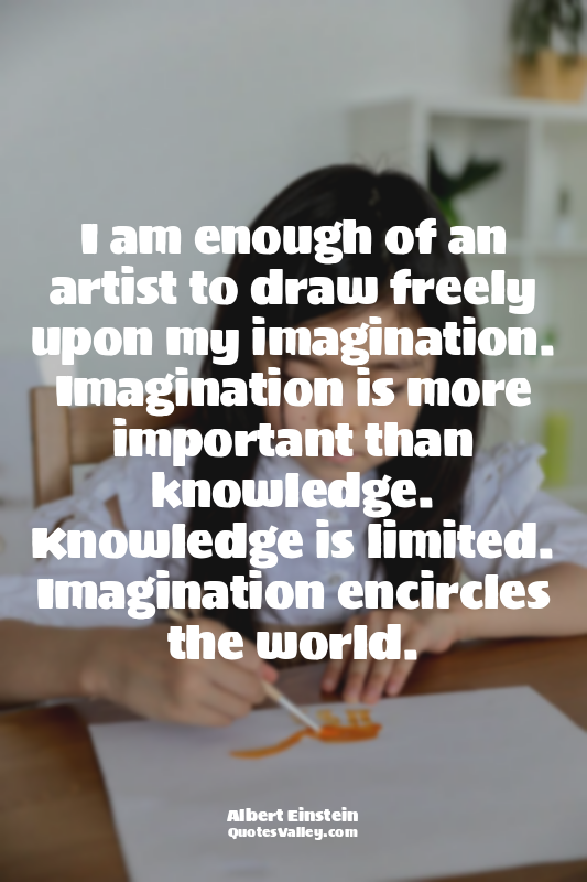 I am enough of an artist to draw freely upon my imagination. Imagination is more...