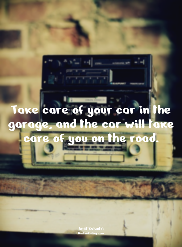 Take care of your car in the garage, and the car will take care of you on the ro...