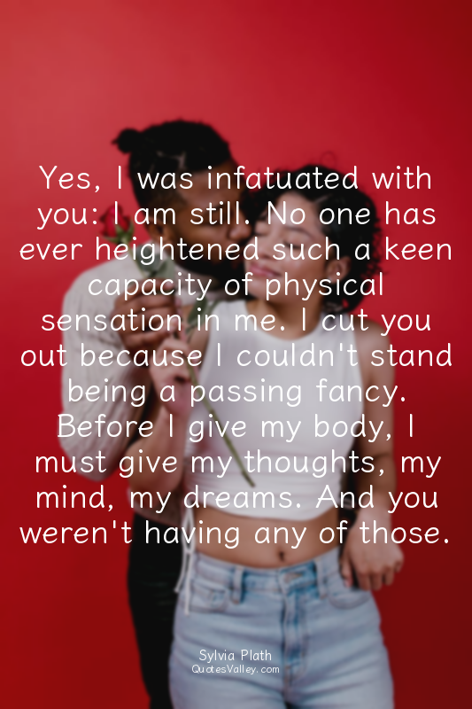 Yes, I was infatuated with you: I am still. No one has ever heightened such a ke...