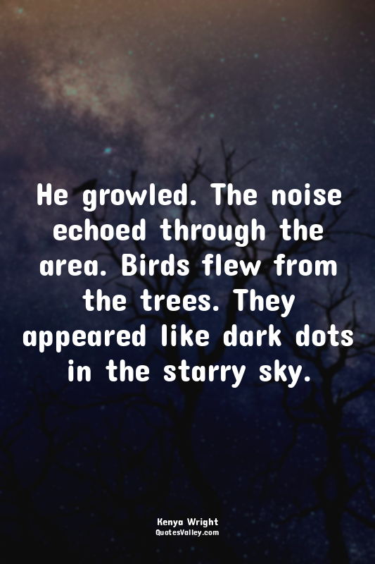 He growled. The noise echoed through the area. Birds flew from the trees. They a...