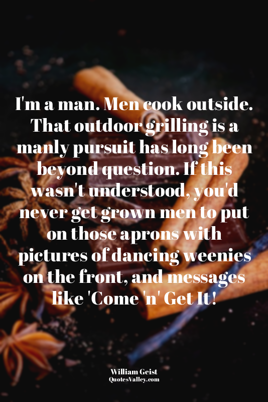 I'm a man. Men cook outside. That outdoor grilling is a manly pursuit has long b...