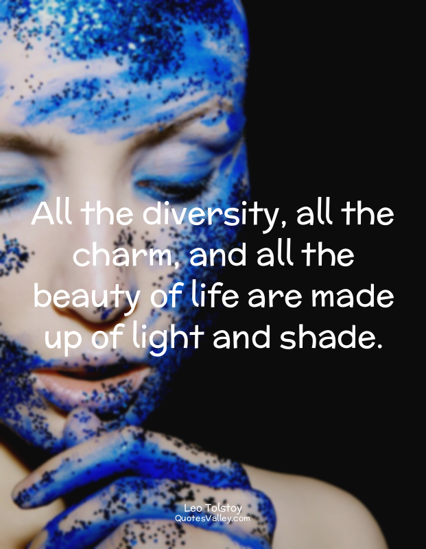All the diversity, all the charm, and all the beauty of life are made up of ligh...