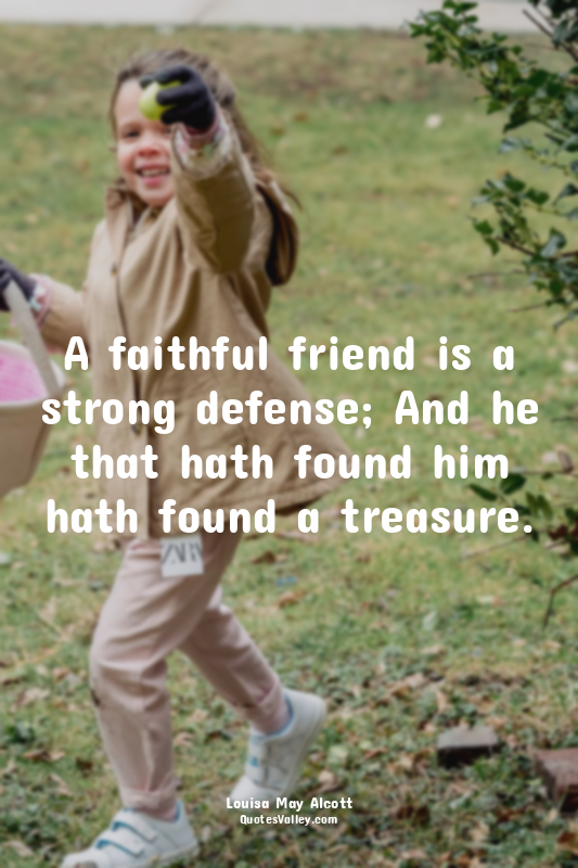 A faithful friend is a strong defense; And he that hath found him hath found a t...